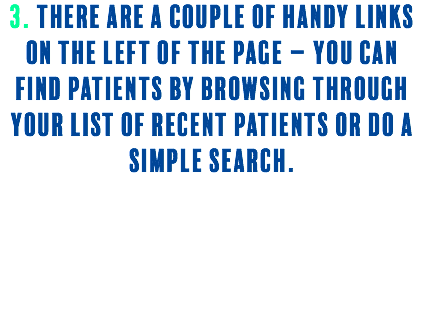 3. There ARE a couple of handy links on the left of the page – you can find patients by browsing through your list of recent patients or do a simple search. 
