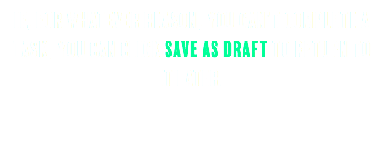 If, for whatever reason, you can’t complete a task, you can click Save as Draft to return to it later.