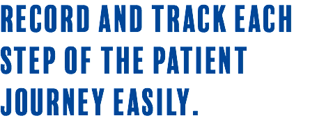 Record and track each step of the patient journey easily.