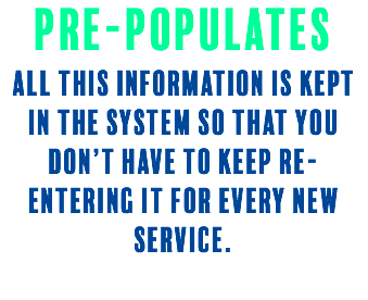pre-populates All this information is kept in the system so that you don’t have to keep re-entering it for every new service. 